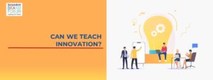 Read more about the article CAN WE TEACH INNOVATION?