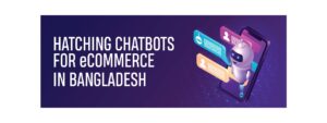 Read more about the article Hatching Chatbots for eCommerce in Bangladesh