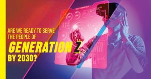 Read more about the article Are We Ready to Serve the People of Generation Z by 2030?