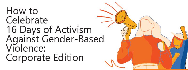 Read more about the article How to Celebrate 16 Days of Activism Against Gender-Based Violence: Corporate Edition