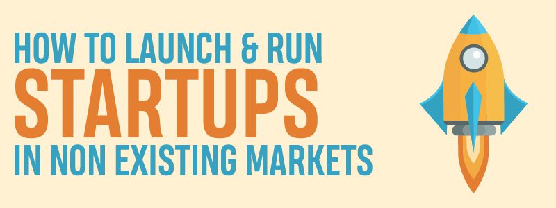 Read more about the article How to Launch & Run Startups in Non Existing Markets