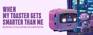 Read more about the article When My Toaster Gets Smarter Than Me: Navigating AI’s Evolution and Our Human Purpose