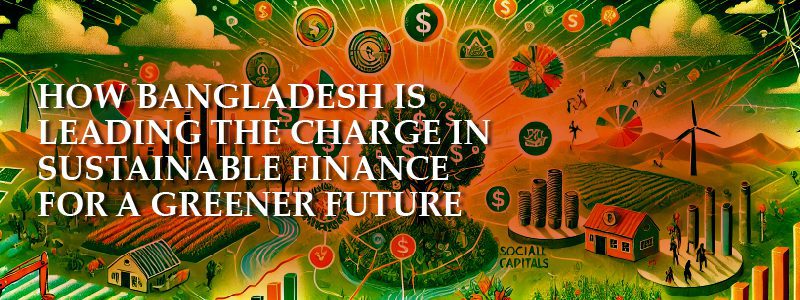 Read more about the article HOW BANGLADESH IS LEADING THE CHARGE IN SUSTAINABLE FINANCE FOR A GREENER FUTURE