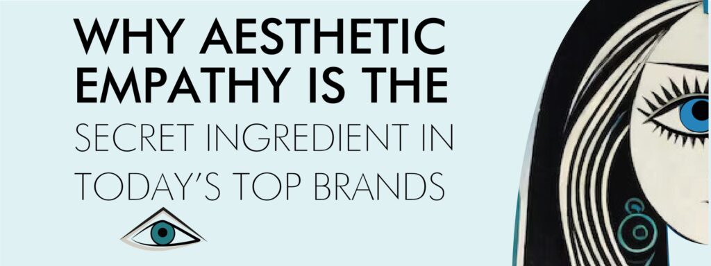 Read more about the article WHY AESTHETIC EMPATHY IS THE SECRET INGREDIENT IN TODAY’S TOP BRANDS