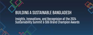 Read more about the article Building a Sustainable Bangladesh: Insights, Innovations, and Recognision at the 2024 Sustainability Summit & SDG Brand Champion Awards.