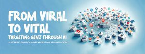 Read more about the article From Viral to Vital: Targeting Gen Z Through AI, Mastering Omnichannel Marketing in Bangladesh
