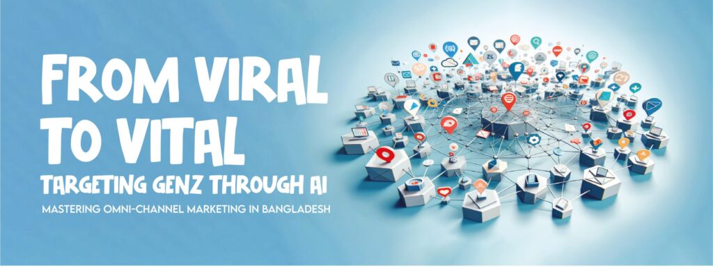 Read more about the article From Viral to Vital: Targeting Gen Z Through AI, Mastering Omnichannel Marketing in Bangladesh