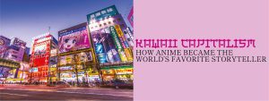 Read more about the article KAWAII CAPITALISM: HOW ANIME BECAME THE WORLD’S FAVORITE STORYTELLER