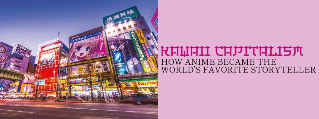 Read more about the article KAWAII CAPITALISM: HOW ANIME BECAME THE WORLD’S FAVORITE STORYTELLER