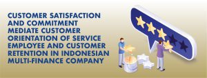 Read more about the article CUSTOMER SATISFACTION AND COMMITMENT MEDIATE CUSTOMER ORIENTATION OF SERVICE EMPLOYEE AND CUSTOMER RETENTION IN INDONESIAN MULTI-FINANCE COMPANY