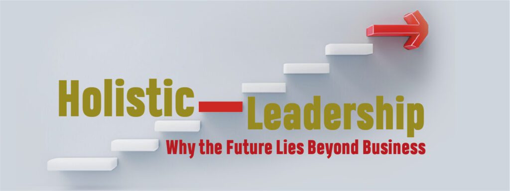 You are currently viewing Holistic Leadership: Why the Future Lies Beyond Business