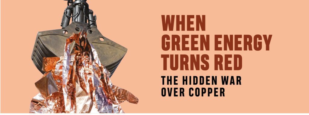 Read more about the article WHEN GREEN ENERGY TURNS RED: THE HIDDEN WAR OVER COPPER