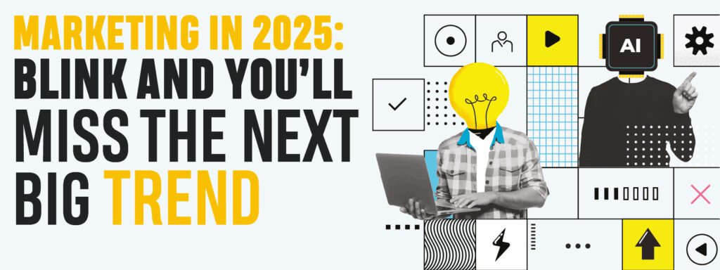 Read more about the article Marketing in 2025: Blink and You’ll Miss the Next Big Trend