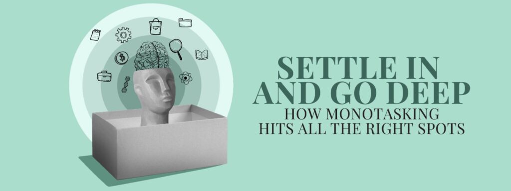 Read more about the article Settle in and Go Deep: How Monotasking Hits All the Right Spots