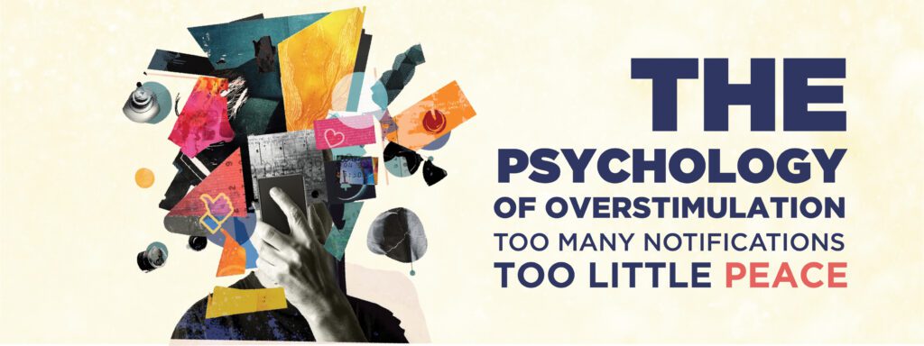 Read more about the article THE PSYCHOLOGY OF OVERSTIMULATION: TOO MANY NOTIFICATIONS, TOO LITTLE PEACE