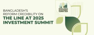 Read more about the article Bangladesh’s Reform Credibility on the Line at Investment Summit 2025