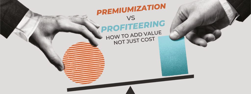 Read more about the article Premiumization vs Profiteering – How to Add Value, Not Just Cost