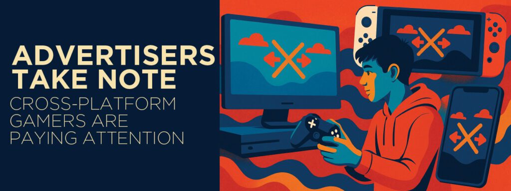 Read more about the article Advertisers, Take Note: Cross-Platform Gamers Are Paying Attention