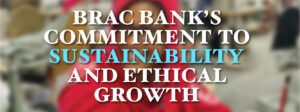Read more about the article BRAC Bank’s Commitment to Sustainability and Ethical Growth