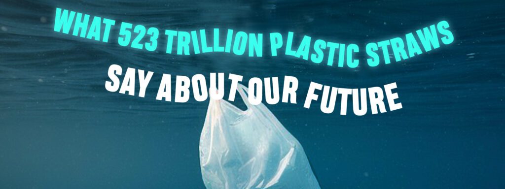 Read more about the article What 523 Trillion Plastic Straws Say About Our Future