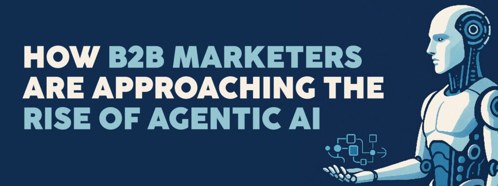 Read more about the article How B2B Marketers are Approaching the Rise of Agentic AI