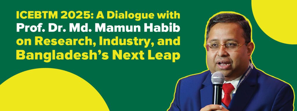 Read more about the article ICEBTM 2025: A Dialogue with Prof. Dr. Md. Mamun Habib on Research, Industry, and Bangladesh’s Next Leap
