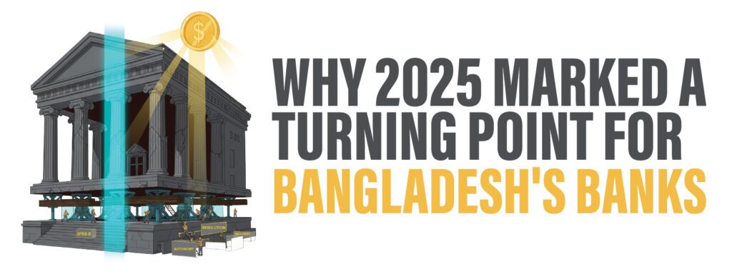 Read more about the article Why 2025 Marked a Turning Point for Bangladesh’s Banks: Record NPLs, landmark mergers, and sweeping reforms reshape a sector long plagued by political capture