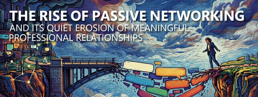 Read more about the article THE RISE OF PASSIVE NETWORKING: And Its Quiet Erosion of Meaningful Professional Relationships