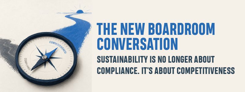 Read more about the article The New Boardroom Conversation: Sustainability Is No Longer About Compliance. It’s About Competitiveness.
