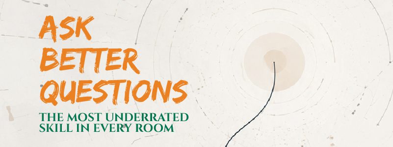 Read more about the article Ask Better Questions: The most underrated skill in every room