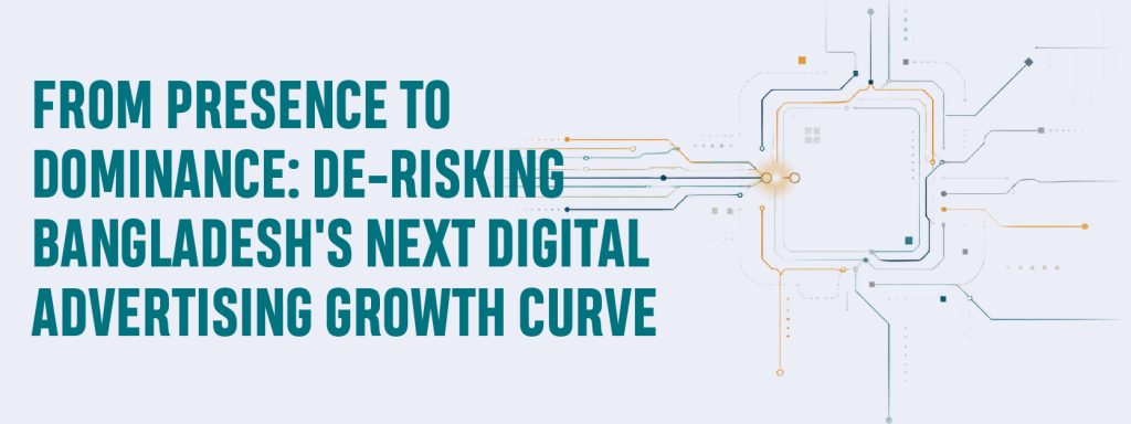 Read more about the article From presence to dominance: de-risking Bangladesh’s next digital advertising growth curve